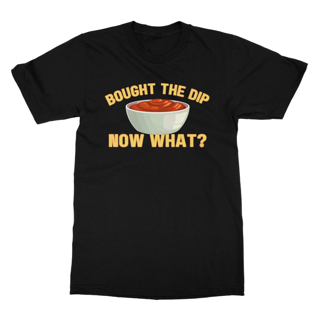 Bought The Dip, Now What? T-Shirt funny t-shirt