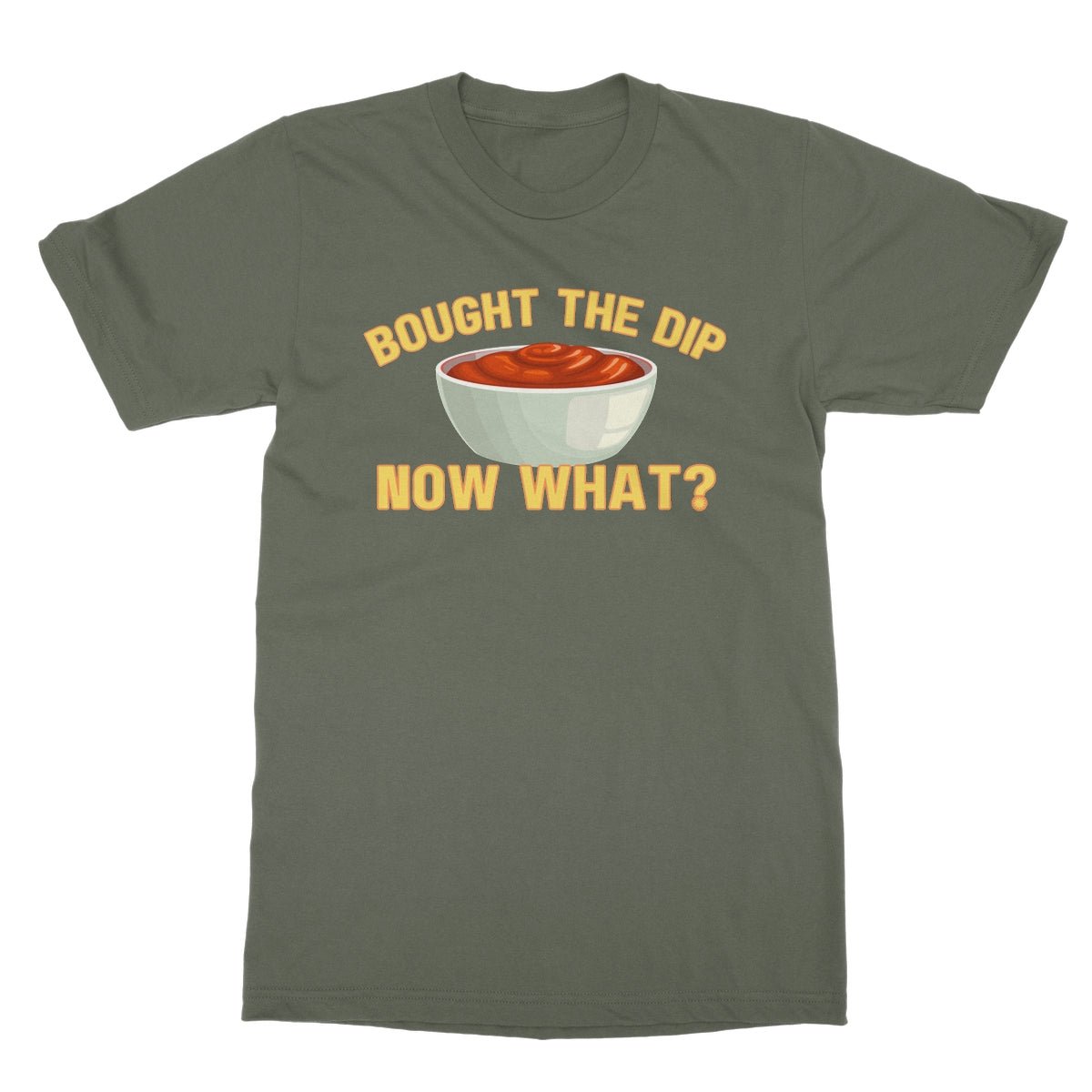 Bought The Dip, Now What? T-Shirt - Military Green - funny t-shirt