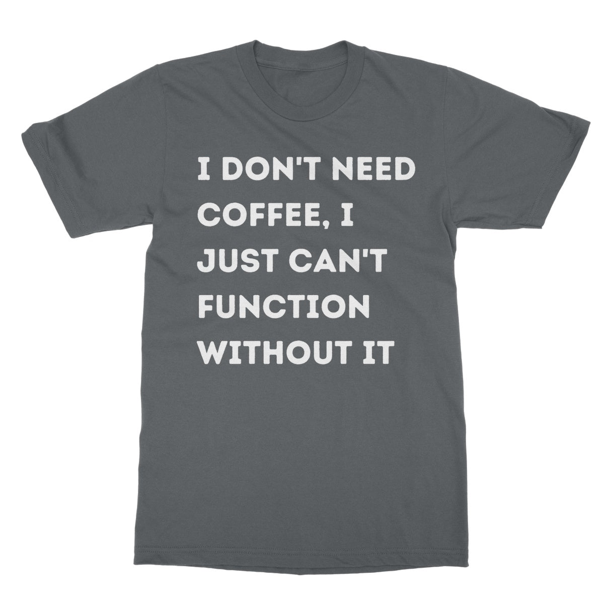 I Don't Need Coffee, I Just Can't Function Without It T-Shirt - Charcoal - Funny T-Shirt