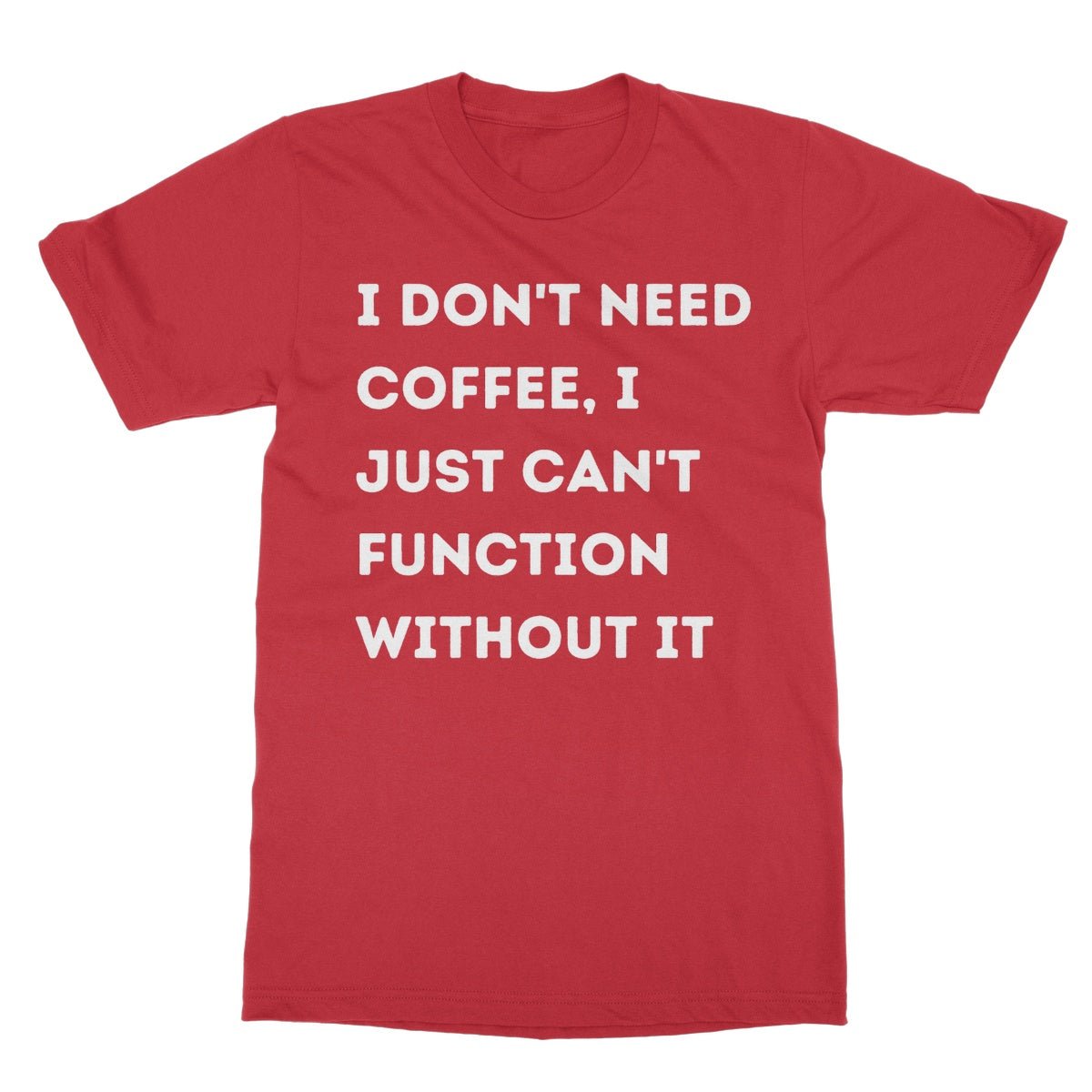 I Don't Need Coffee, I Just Can't Function Without It T-Shirt - Red - Funny T-Shirt