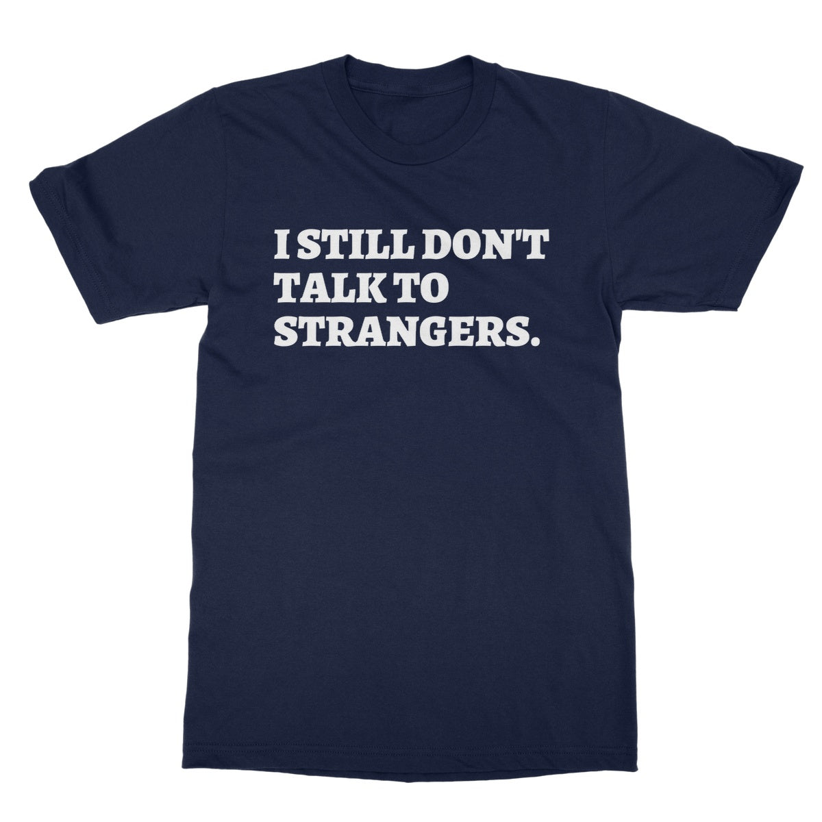 I Still Don't Talk To Strangers T-Shirt - Navy - Funny T-Shirt