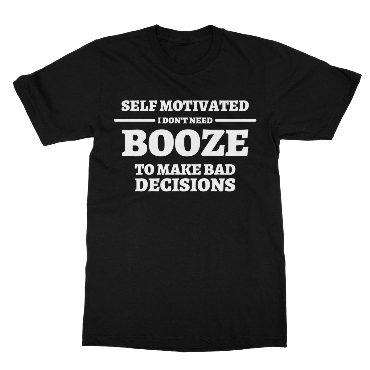 Self Motivated - I Don't Need Booze To Make Bad Decisions T-Shirt - Black - Funny T-Shirt