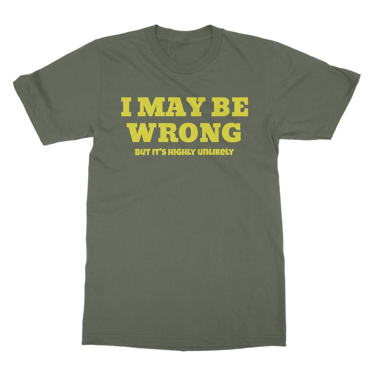 I May Be Wrong, But It's Highly Unlikely T-Shirt - Military Green - Funny T-Shirt