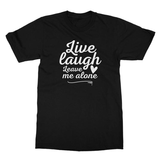 Live Laugh Leave Me Alone T-Shirt - Black - Funny T-Shirt