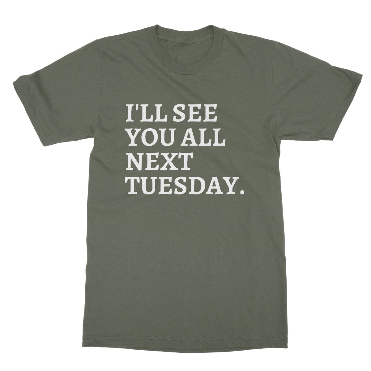 I'll See You All Next Tuesday T-Shirt - Military Green - Funny T-Shirt