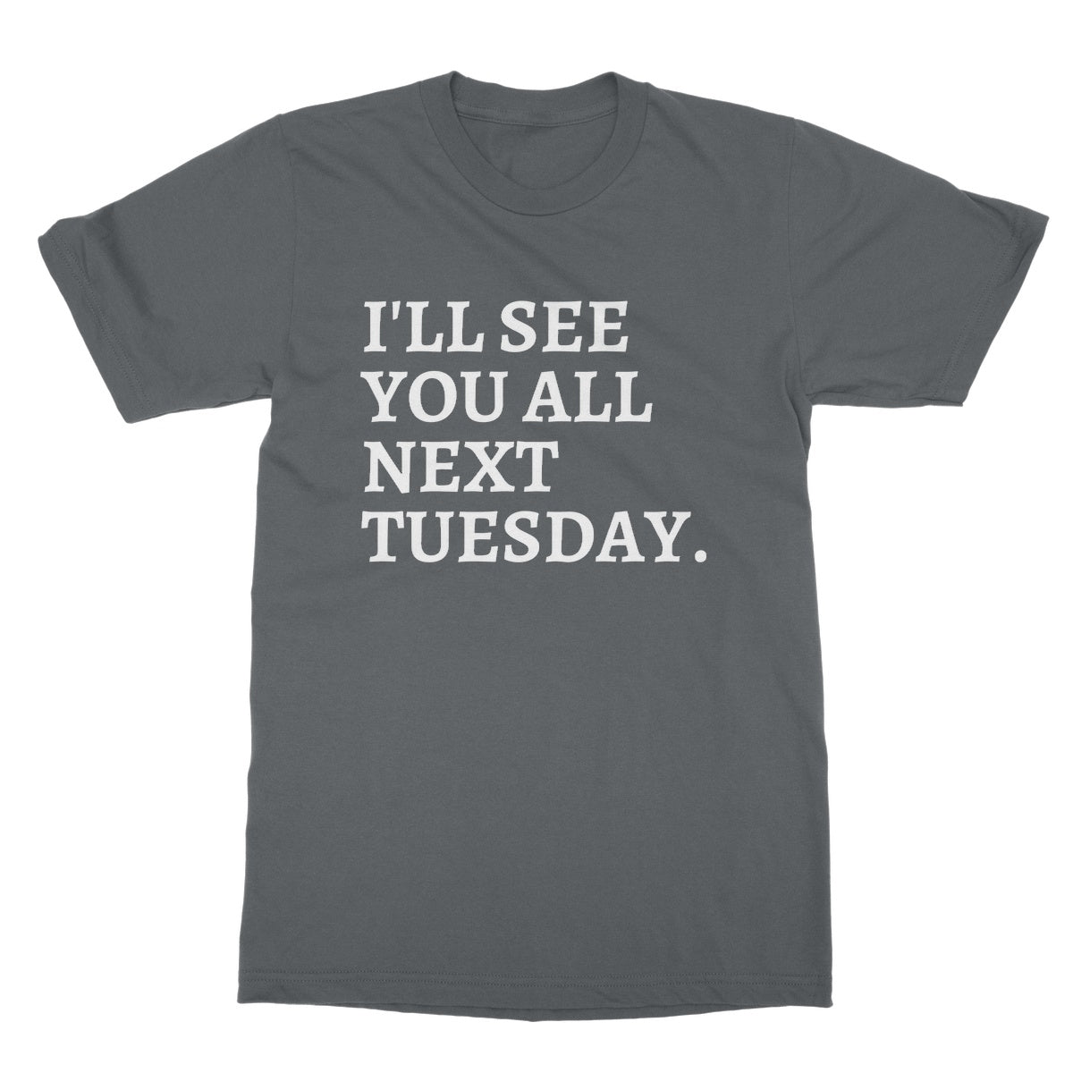 I'll See You All Next Tuesday T-Shirt - Charcoal - Funny T-Shirt