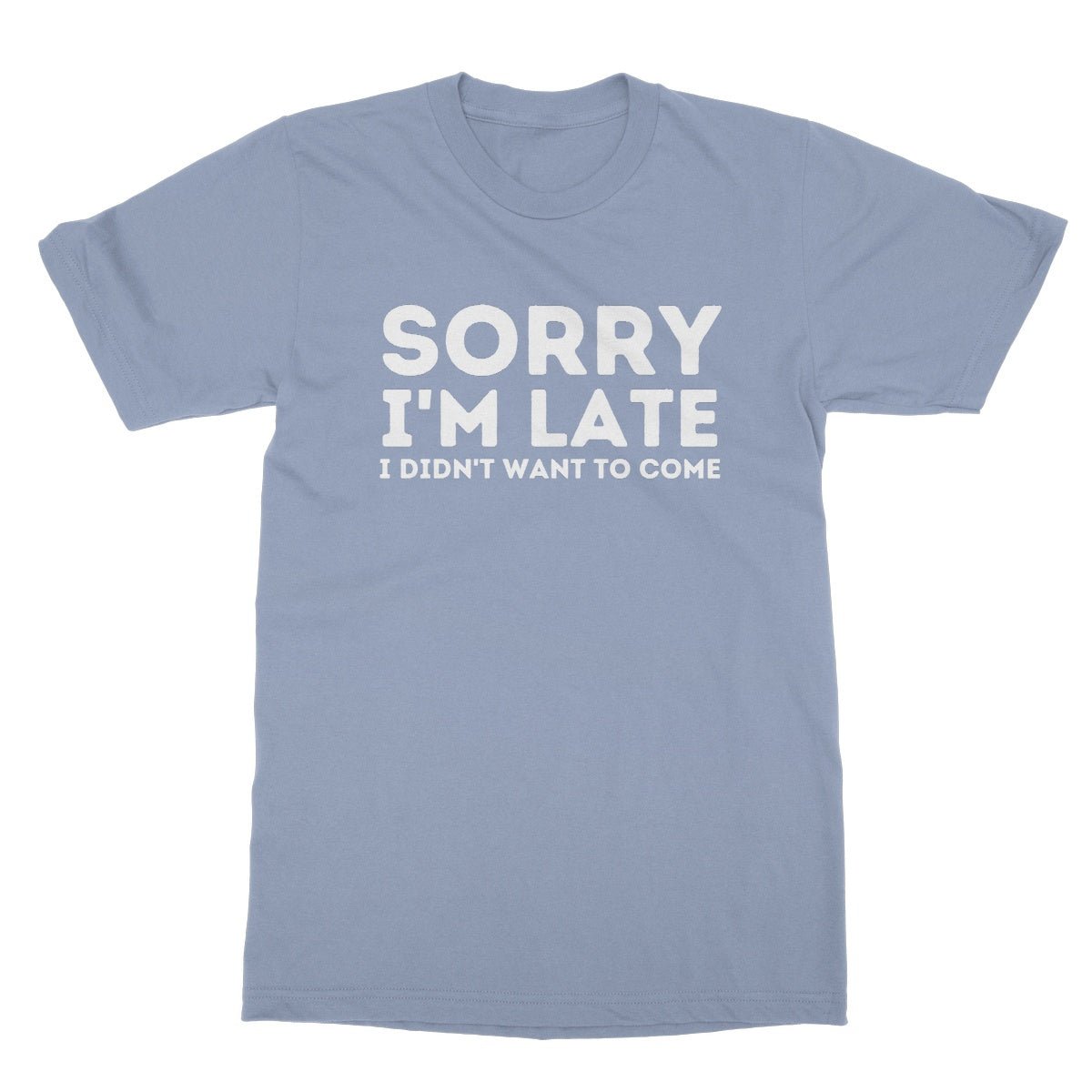 Sorry I'm Late, I Didn't Want To Come T-Shirt - Light Blue - Funny T-Shirt