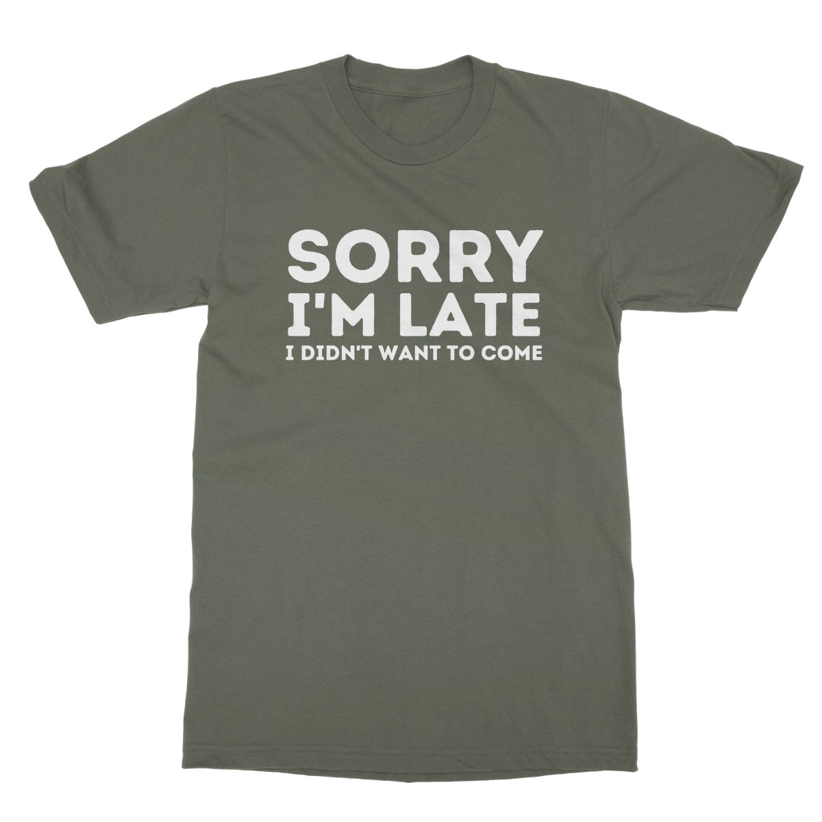 Sorry I'm Late, I Didn't Want To Come T-Shirt - Military Green - Funny T-Shirt
