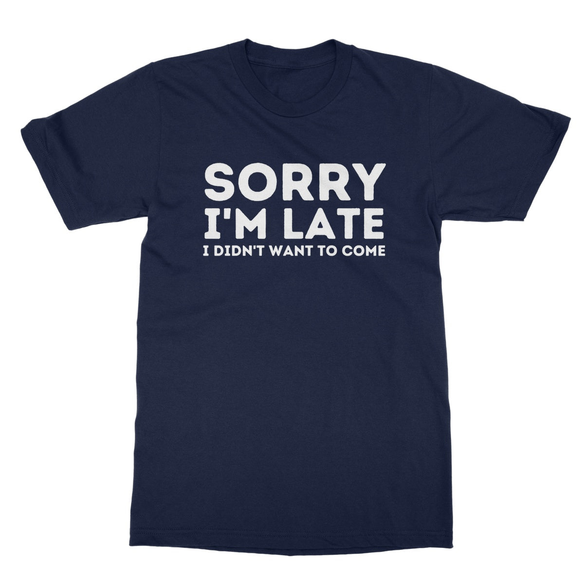 Sorry I'm Late, I Didn't Want To Come T-Shirt - Navy - Funny T-Shirt