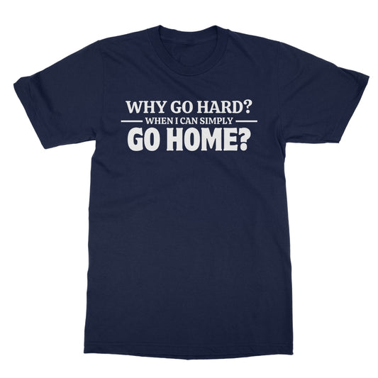 Why Go Hard When I Can Go Home? T-Shirt