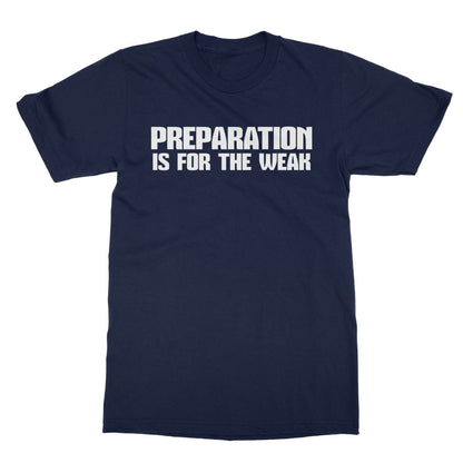 Preparation Is For The Weak T-Shirt - Navy - Funny T-Shirt