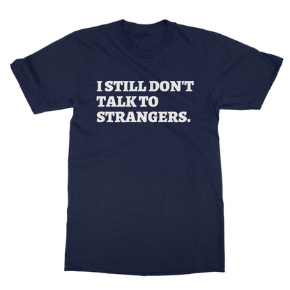 I Still Don't Talk To Strangers T-Shirt - Navy - Funny T-Shirt