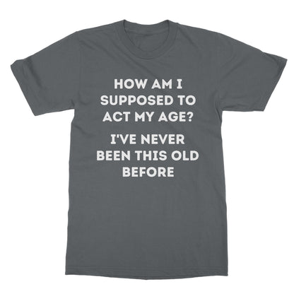 How Am I Supposed To Act My Age T-Shirt - Charcoal - Funny T-Shirt