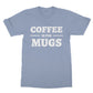 coffee is for mugs t shirt blue
