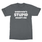 everyone is stupid except me t shirt grey