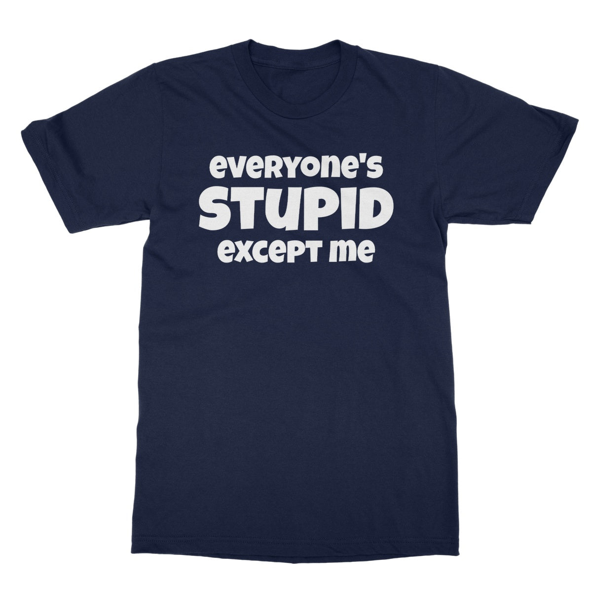 everyone is stupid except me t shirt navy