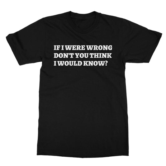 if I were wrong don't you think I would know t shirt black