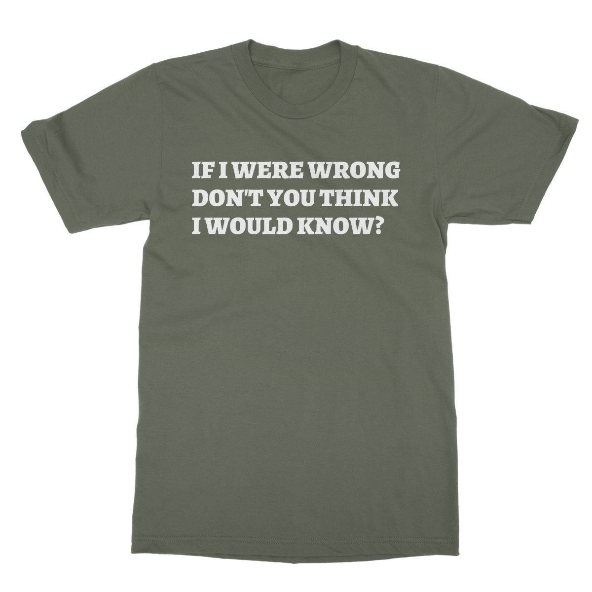 if I were wrong don't you think I would know t shirt green