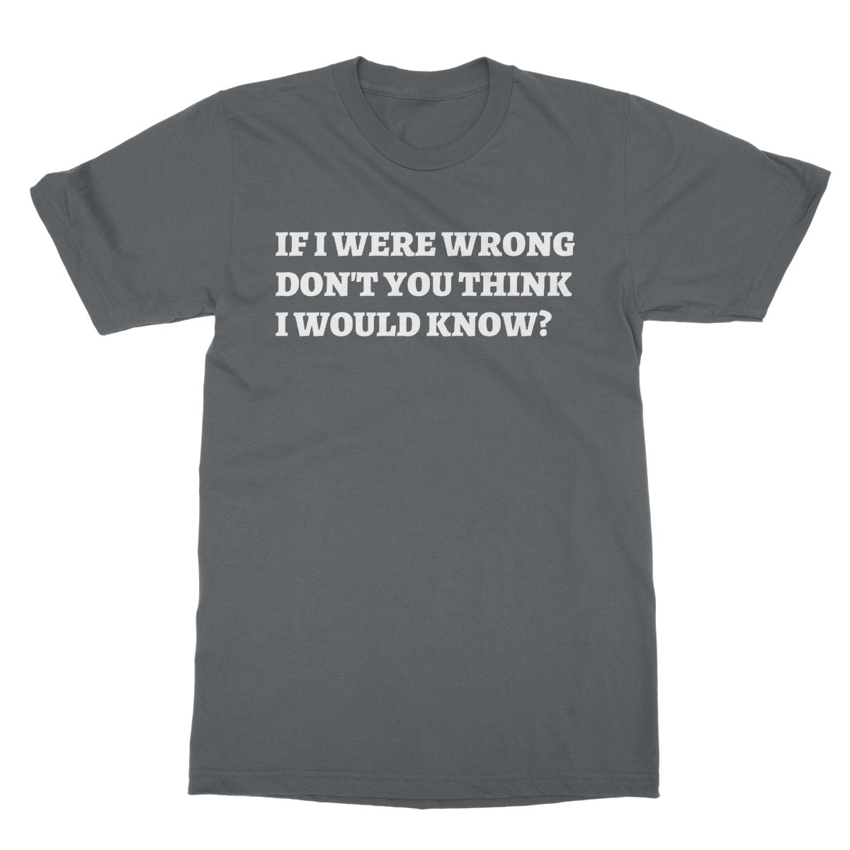 if I were wrong don't you think I would know t shirt grey