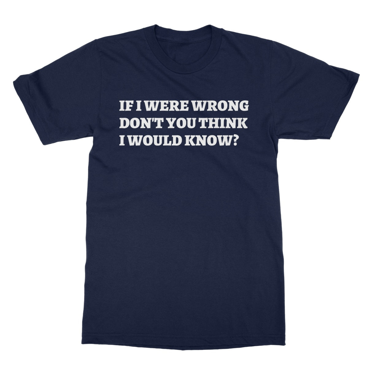 if I were wrong don't you think I would know t shirt navy