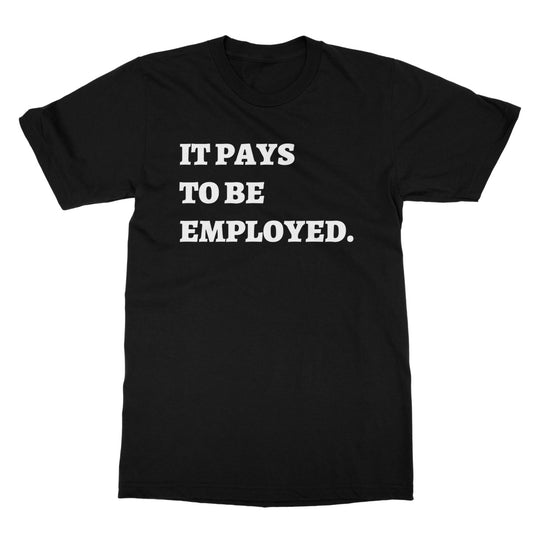 it pays to be be employed t shirt black