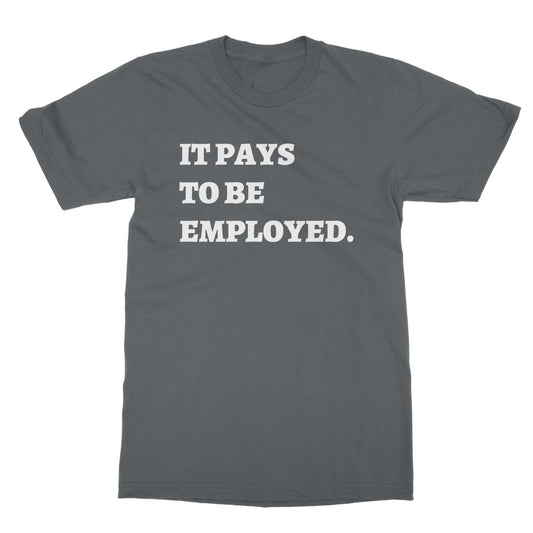 it pays to be be employed t shirt grey