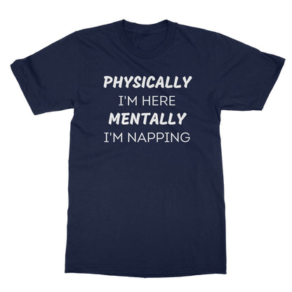 Physically I'm Here, Mentally I'm Napping T-Shirt - Navy - Funny T-Shirt