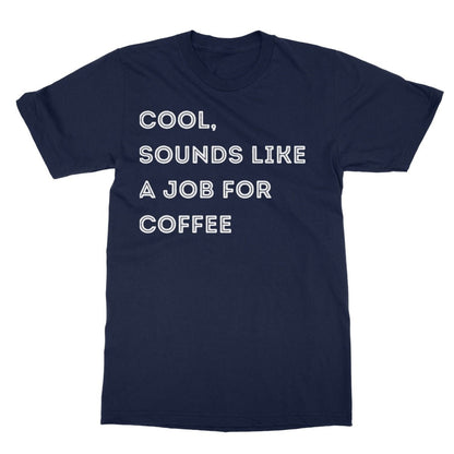 Cool, Sounds Like A Job For Coffee T-Shirt - Navy - Funny T-Shirt